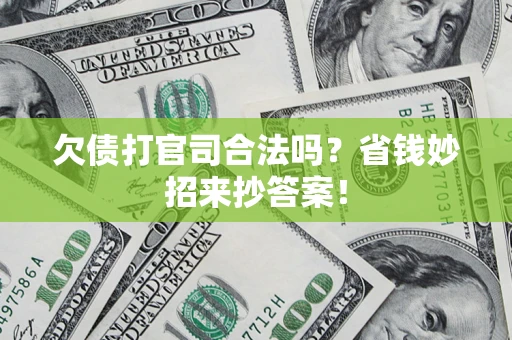 北京欠债打官司合法吗?省钱妙招来抄答案! 北京欠债打官司合法吗?省钱妙招来抄答案!