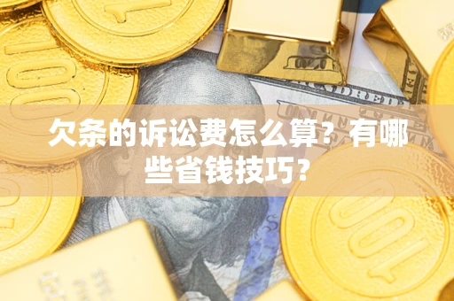 北京欠条的诉讼费怎么算?有哪些省钱技巧? 北京欠条的诉讼费怎么算?有哪些省钱技巧?